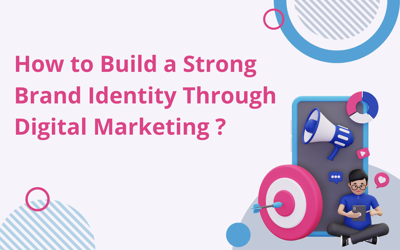 How to Build a Strong Brand Identity Through Digital Marketing